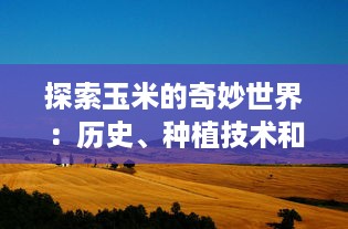 探索玉米的奇妙世界：历史、种植技术和在全球食品产业中的重要地位 v8.9.5下载