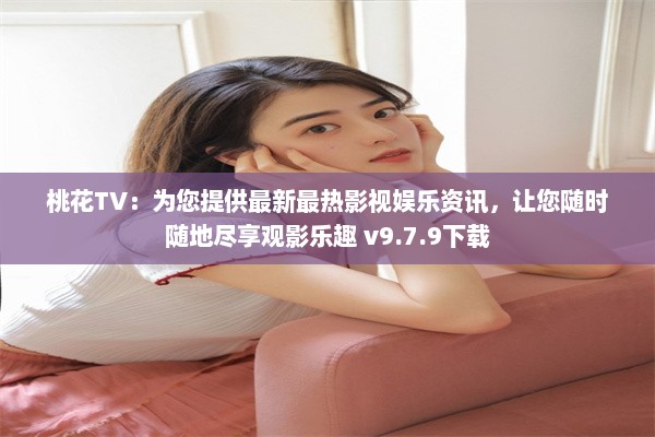 桃花TV：为您提供最新最热影视娱乐资讯，让您随时随地尽享观影乐趣 v9.7.9下载