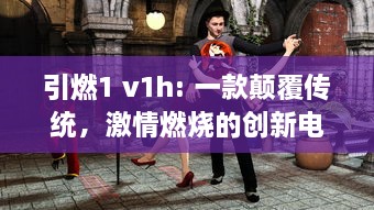 引燃1 v1h: 一款颠覆传统，激情燃烧的创新电竞游戏设备即将震撼上市