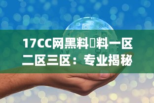 17CC网黑料揔料一区二区三区：专业揭秘网络黑幕，深度剖析多区热门爆料内容