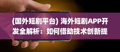 (国外短剧平台) 海外短剧APP开发全解析：如何借助技术创新提升用户体验与互动?