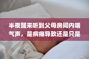 半夜醒来听到父母房间内喘气声，是病痛导致还是只是疲劳过度 如何妥善处理这种情况