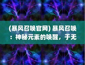 (暴风召唤官网) 暴风召唤：神秘元素的唤醒，于无垠的天际舞动风暴的序曲