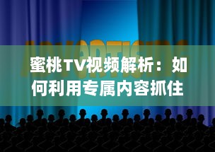 蜜桃TV视频解析：如何利用专属内容抓住观众注意力? 探究视觉影响的秘密