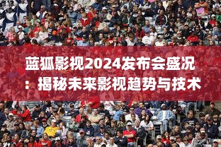 蓝狐影视2024发布会盛况：揭秘未来影视趋势与技术革新 v4.1.3下载