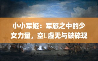 小小军姬：军旅之中的少女力量，空濛虚无与破碎现实的奇幻演绎