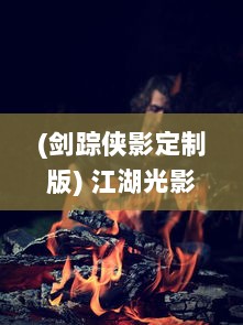 (剑踪侠影定制版) 江湖光影之辈：剑踪侠影的武侠世界及其传奇冒险历程解析