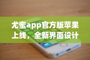 尤蜜app官方版苹果上线，全新界面设计带来极致体验 轻松下载安装，畅享品质服务。 v7.7.9下载