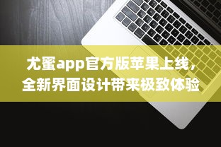 尤蜜app官方版苹果上线，全新界面设计带来极致体验 轻松下载安装，畅享品质服务。 v7.7.9下载