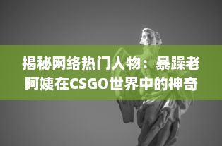 揭秘网络热门人物：暴躁老阿姨在CSGO世界中的神奇转型和难以想象的战绩成就 v8.7.8下载