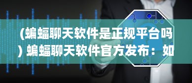 (蝙蝠聊天软件是正规平台吗) 蝙蝠聊天软件官方发布：如何保护您的隐私安全 立即了解详情