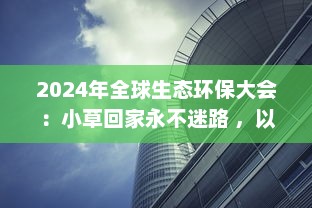 2024年全球生态环保大会：小草回家永不迷路 ，以科技力量引领自然生态保护新方向