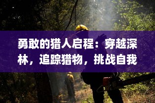 勇敢的猎人启程：穿越深林，追踪猎物，挑战自我，揭示生存真谛的旅程