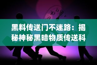 黑料传送门不迷路：揭秘神秘黑暗物质传送科技，引领人类深入探索宇宙之旅 v9.4.6下载