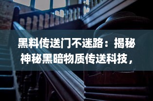 黑料传送门不迷路：揭秘神秘黑暗物质传送科技，引领人类深入探索宇宙之旅 v9.4.6下载