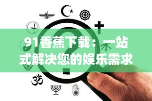 91香蕉下载：一站式解决您的娱乐需求，让您享受无限畅快的高清视频体验 v3.2.6下载