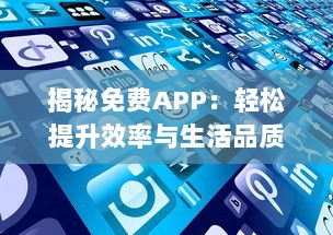 揭秘免费APP：轻松提升效率与生活品质，无需花费一分钱 赶紧体验高效生活的秘密武器