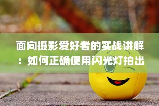 面向摄影爱好者的实战讲解：如何正确使用闪光灯拍出专业级照片