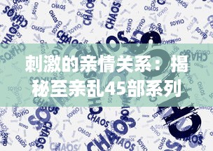 刺激的亲情关系：揭秘至亲乱45部系列内幕，道出家庭纷繁复杂的人性冲突 v8.0.5下载