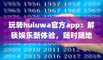 玩转huluwa官方app：解锁娱乐新体验，随时随地畅享精彩内容 v4.0.9下载