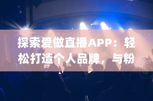 探索爱做直播APP：轻松打造个人品牌，与粉丝互动不错过 v8.1.5下载