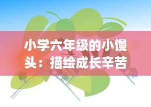 小学六年级的小馒头：描绘成长辛苦与乐趣之间微妙平衡的生动故事 v3.3.3下载