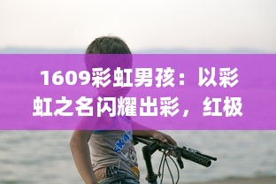 1609彩虹男孩：以彩虹之名闪耀出彩，红极一时的青年艺术家心路历程揭秘