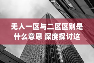 无人一区与二区区别是什么意思 深度探讨这两个独特概念的含义和应用 v9.6.1下载