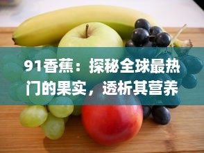 91香蕉：探秘全球最热门的果实，透析其营养价值与健康益处 v1.0.2下载