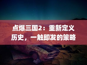 点爆三国2：重新定义历史，一触即发的策略战争游戏带你再度征服三国