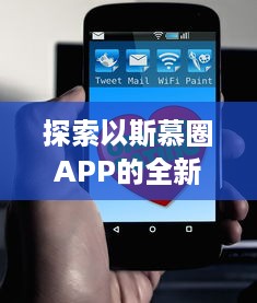 探索以斯慕圈APP的全新功能 ，社交圈：让你的交友网络更广阔，体验独特的互动乐趣