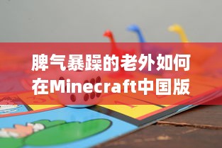 脾气暴躁的老外如何在Minecraft中国版中寻找乐趣：挑战与探索的全新旅程