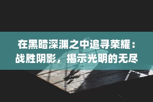 在黑暗深渊之中追寻荣耀：战胜阴影，揭示光明的无尽旅程 v2.6.5下载