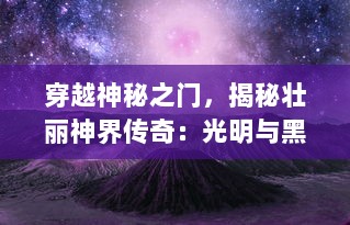 穿越神秘之门，揭秘壮丽神界传奇：光明与黑暗的对决，英雄的觉醒与冒险之旅