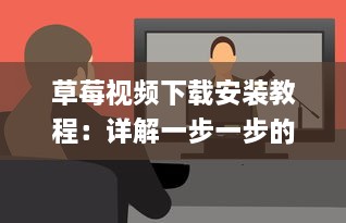 草莓视频下载安装教程：详解一步一步的下载并安装草莓视频应用的全过程 v5.7.9下载