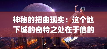 神秘的扭曲现实：这个地下城的奇特之处在于他的规则与世界完全相异