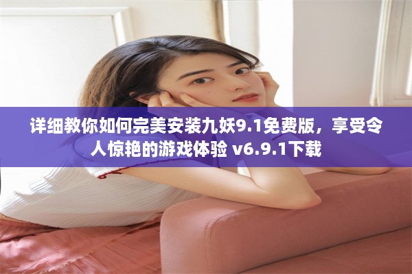 详细教你如何完美安装九妖9.1免费版，享受令人惊艳的游戏体验 v6.9.1下载