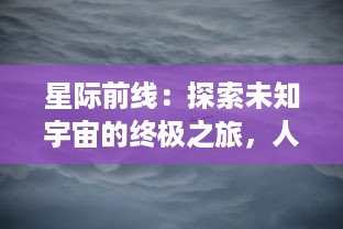 星际前线：探索未知宇宙的终极之旅，人类科技进步与外星生命寻访的壮丽史诗