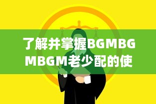 了解并掌握BGMBGMBGM老少配的使用方法: 提升音乐体验的全面指南 v2.7.7下载