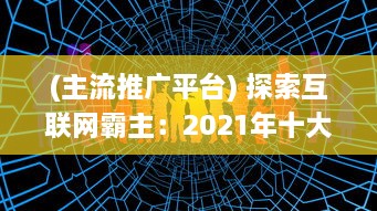 (主流推广平台) 探索互联网霸主：2021年十大推广APP平台盘点，揭秘他们的成功之道