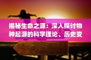 揭秘生命之源：深入探讨物种起源的科学理论、历史变迁与现代研究前沿