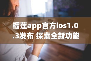 榴莲app官方ios1.0.3发布 探索全新功能，畅享无限内容 v5.5.3下载