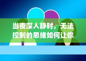 当夜深人静时，无法控制的思绪如何让你越发精神，助力创新思维的展开