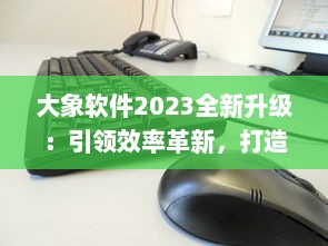 大象软件2023全新升级：引领效率革新，打造无限可能的智能工作平台 v7.1.8下载