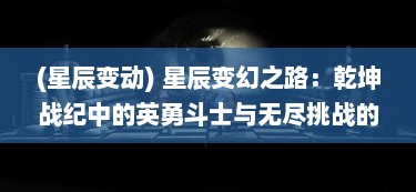 (星辰变动) 星辰变幻之路：乾坤战纪中的英勇斗士与无尽挑战的决斗旅程