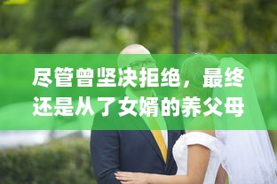 尽管曾坚决拒绝，最终还是从了女婿的养父母，并体验了不一样的人生