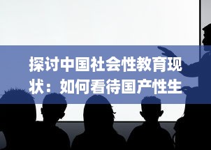 探讨中国社会性教育现状：如何看待国产性生活视频的知识普及与影响 v0.4.4下载