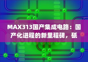 MAX313国产集成电路：国产化进程的新里程碑，砥砺积累，提升核心竞争力