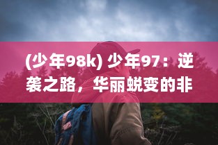 (少年98k) 少年97：逆袭之路，华丽蜕变的非凡冒险，梦想与现实的碰撞交织