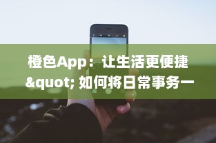 橙色App：让生活更便捷 " 如何将日常事务一手掌握，全面了解橙色App的高效工具和功能。